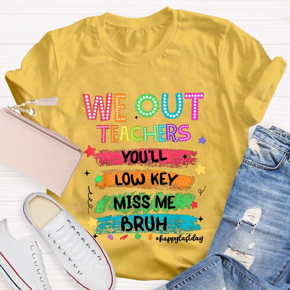 We Out Teachers You'Ll Low Key Miss Me Bruh Happy Last Day T-shirt