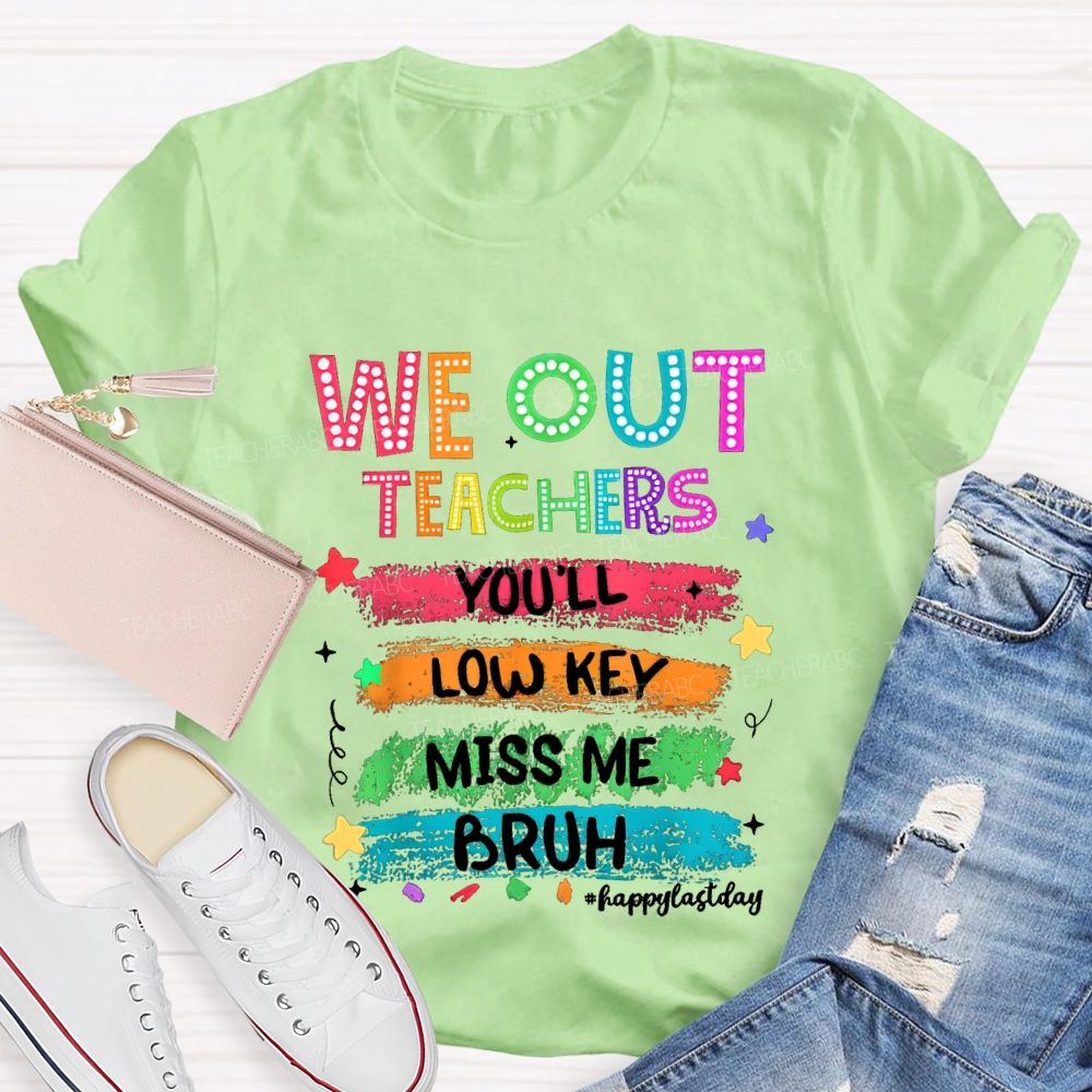 We Out Teachers You'Ll Low Key Miss Me Bruh Happy Last Day T-shirt