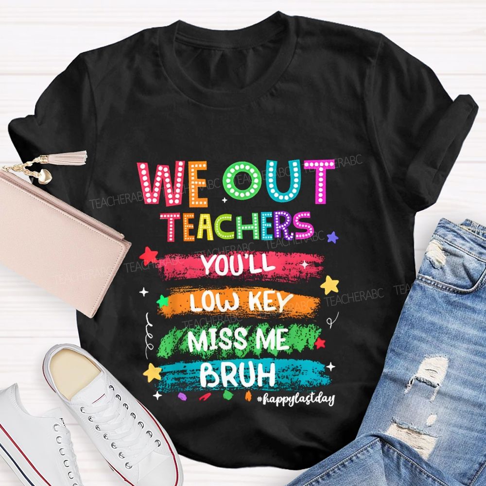 We Out Teachers You'Ll Low Key Miss Me Bruh Happy Last Day T-shirt