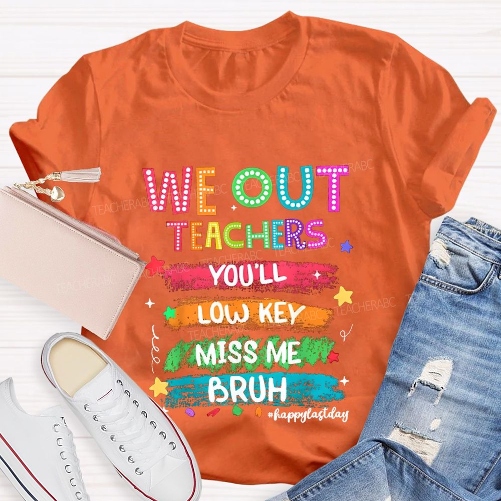 We Out Teachers You'Ll Low Key Miss Me Bruh Happy Last Day T-shirt