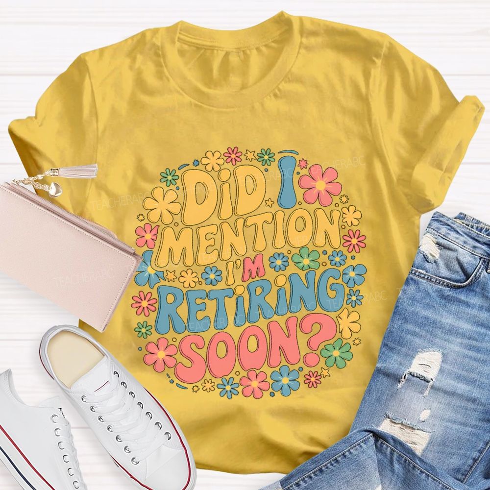 Did I Mention I'm Retiring Soon Floral Retired Teacher T-shirt
