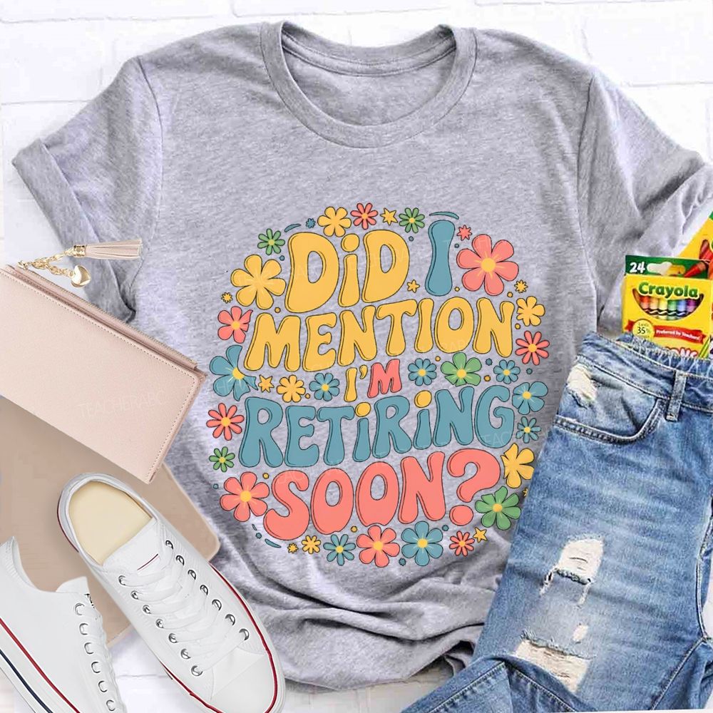 Did I Mention I'm Retiring Soon Floral Retired Teacher T-shirt