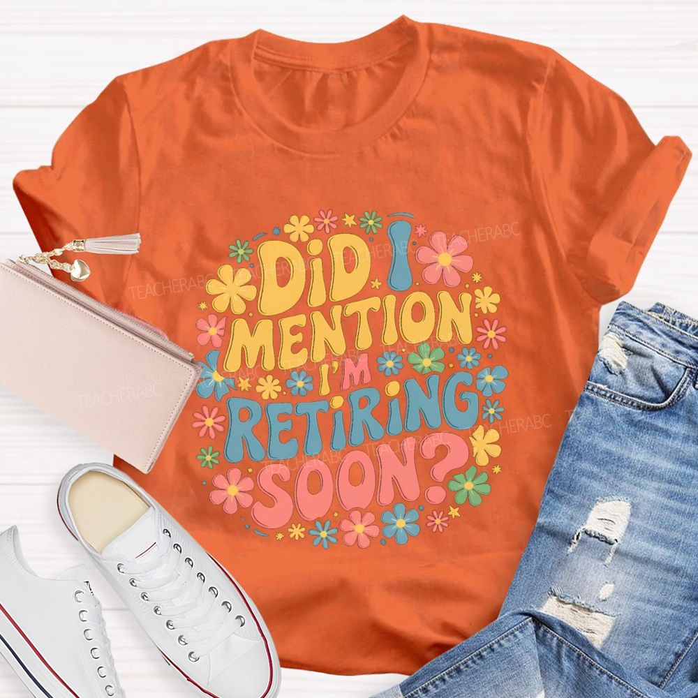 Did I Mention I'm Retiring Soon Floral Retired Teacher T-shirt