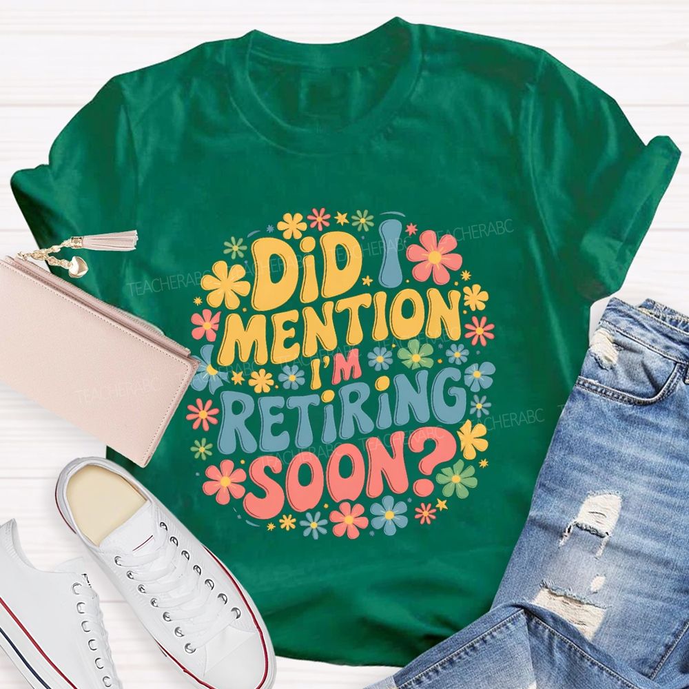 Did I Mention I'm Retiring Soon Floral Retired Teacher T-shirt