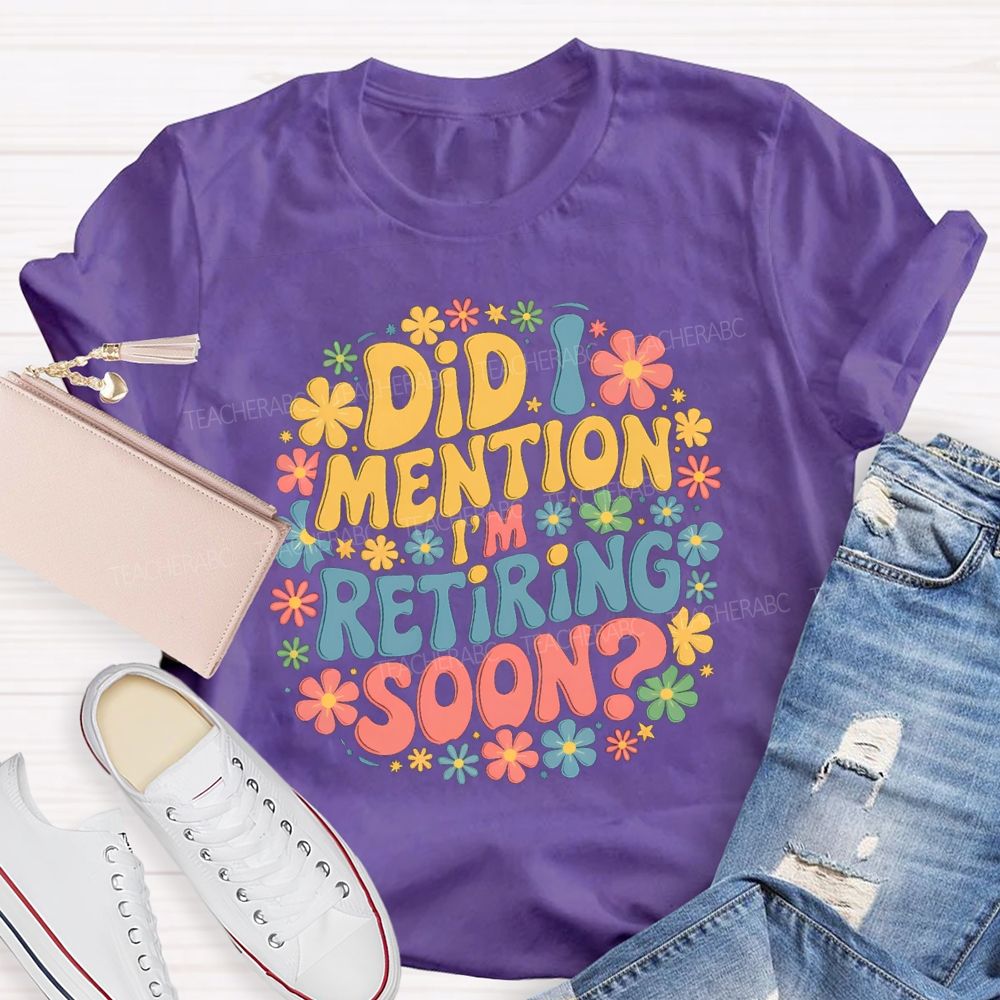 Did I Mention I'm Retiring Soon Floral Retired Teacher T-shirt