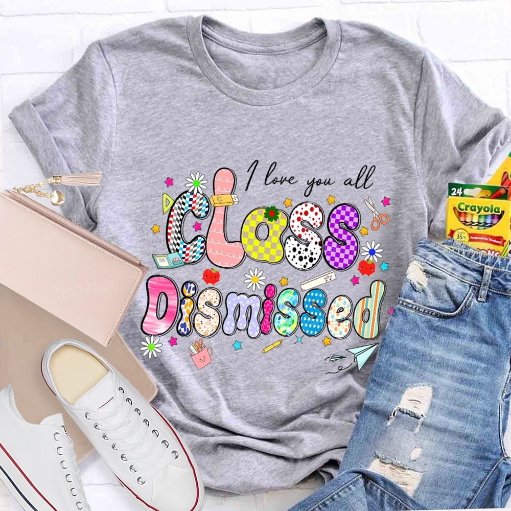I Love You All Class Dismissed Teacher T-shirt