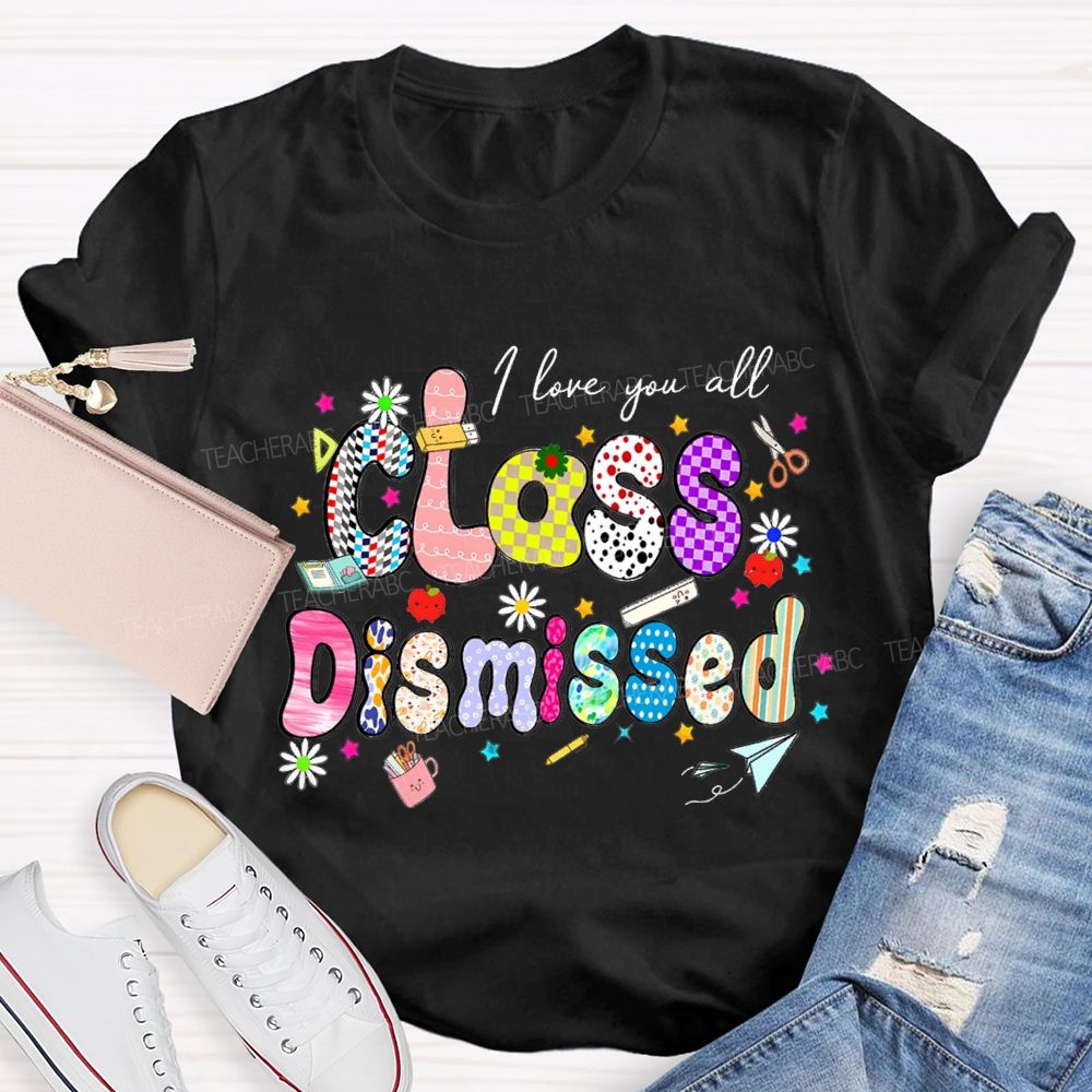 I Love You All Class Dismissed Teacher T-shirt