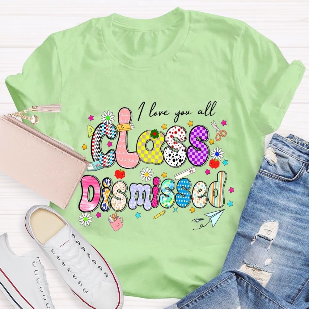 I Love You All Class Dismissed Teacher T-shirt