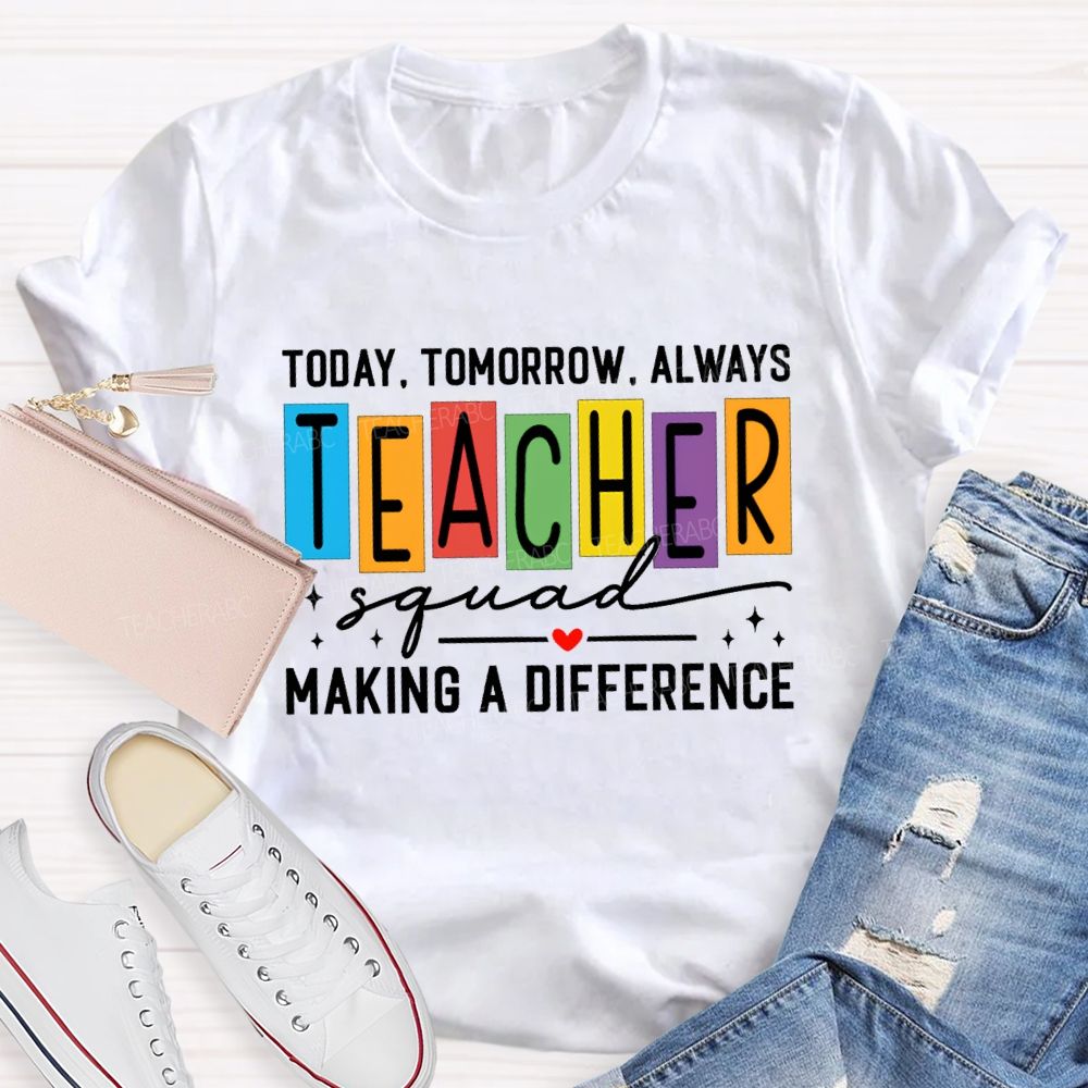 Today Tomorrow Always Teacher Squad Making A Difference Teacher T-shirt