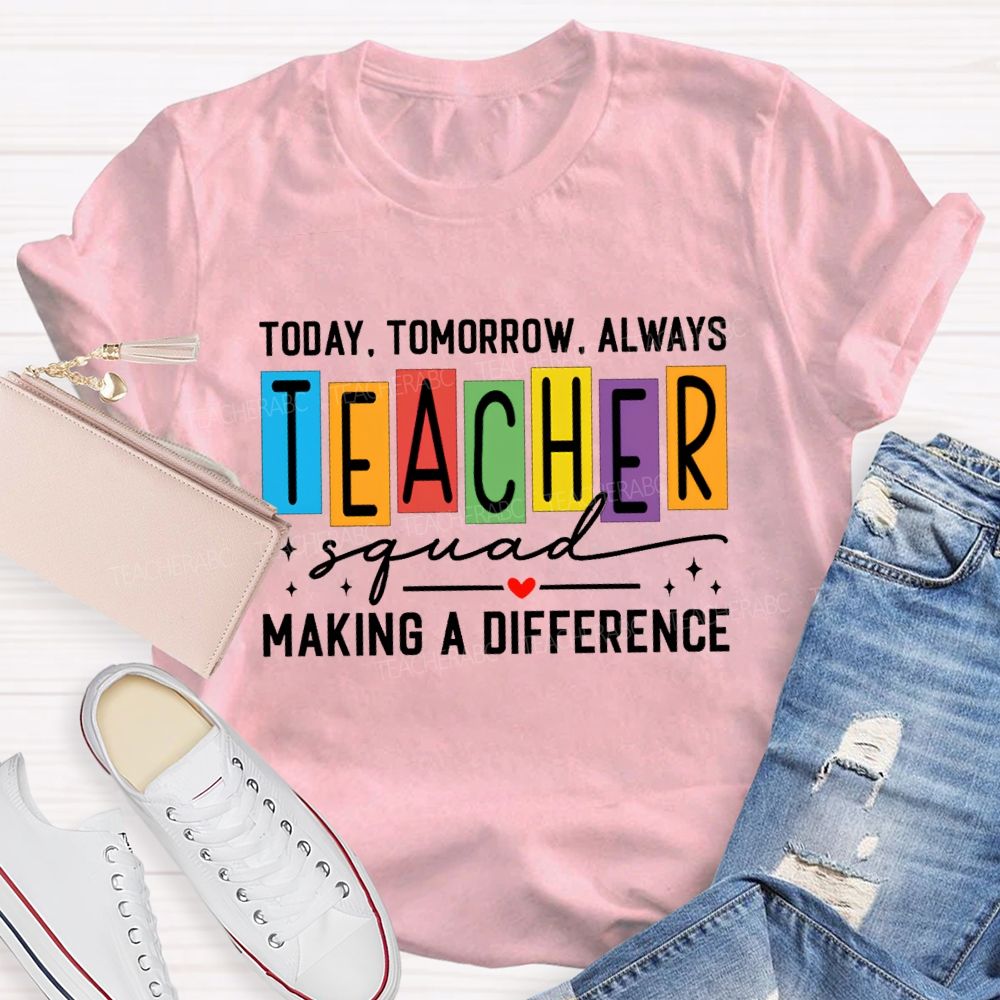 Today Tomorrow Always Teacher Squad Making A Difference Teacher T-shirt
