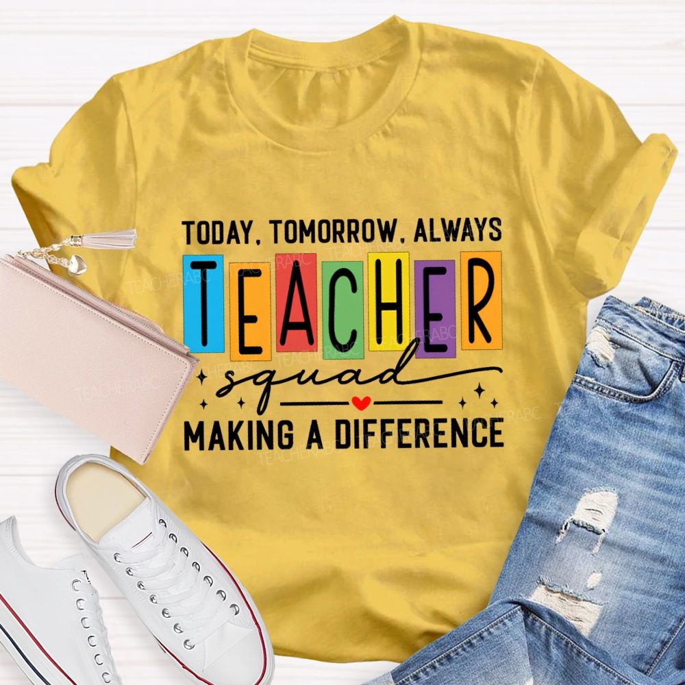Today Tomorrow Always Teacher Squad Making A Difference Teacher T-shirt