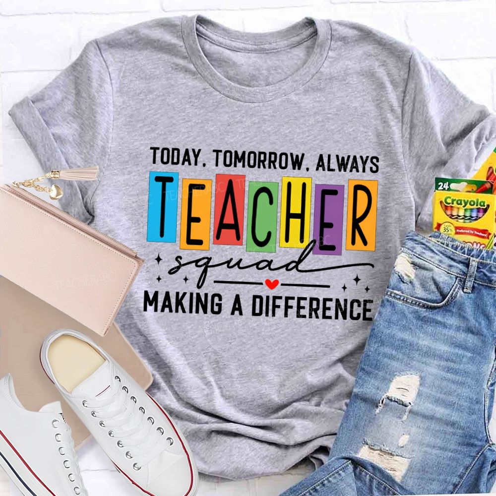 Today Tomorrow Always Teacher Squad Making A Difference Teacher T-shirt