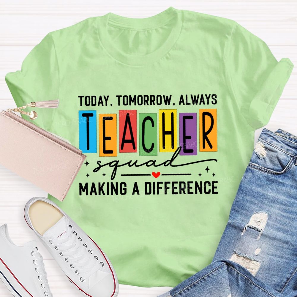 Today Tomorrow Always Teacher Squad Making A Difference Teacher T-shirt