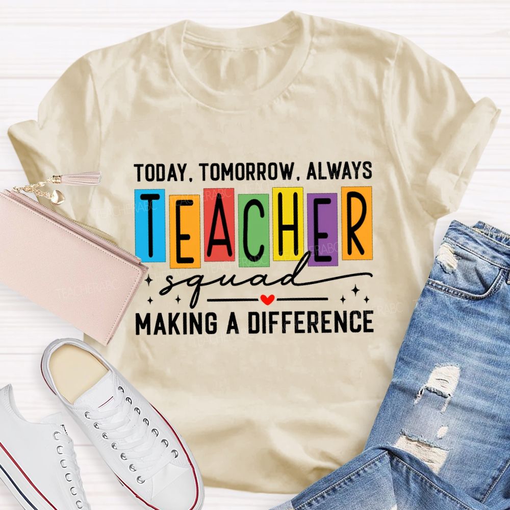 Today Tomorrow Always Teacher Squad Making A Difference Teacher T-shirt