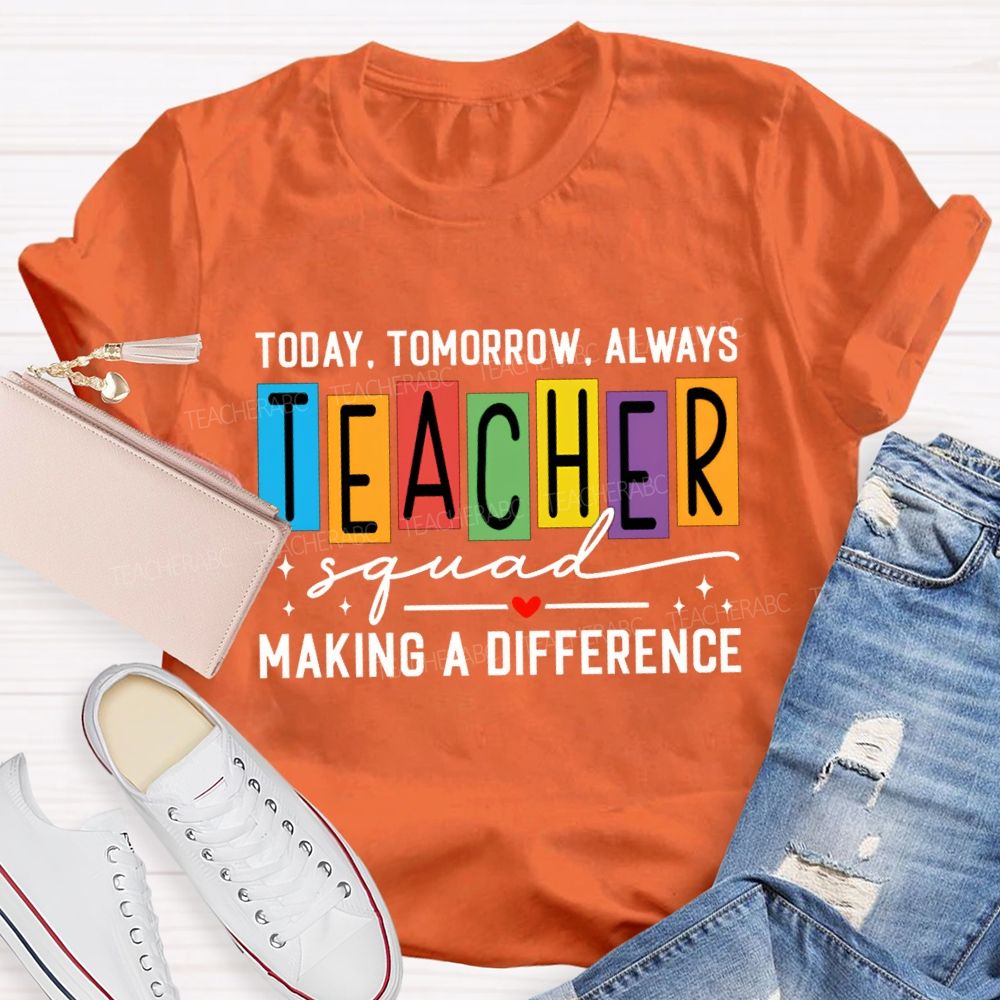 Today Tomorrow Always Teacher Squad Making A Difference Teacher T-shirt