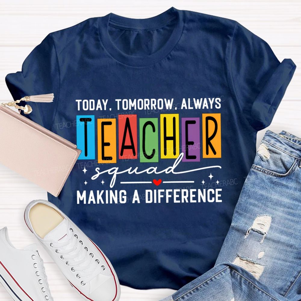 Today Tomorrow Always Teacher Squad Making A Difference Teacher T-shirt