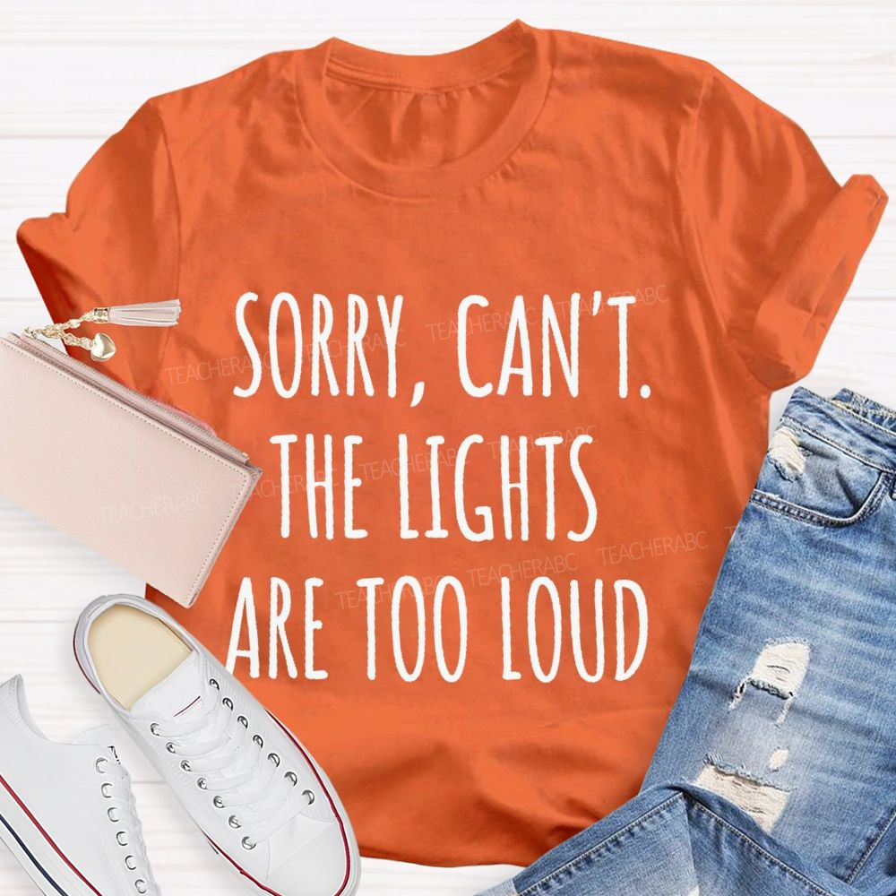 Sorry Can't The Lights Are Too Loud Teacher T-shirt