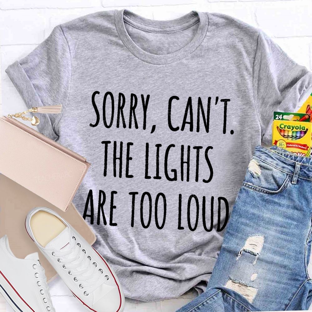 Sorry Can't The Lights Are Too Loud Teacher T-shirt