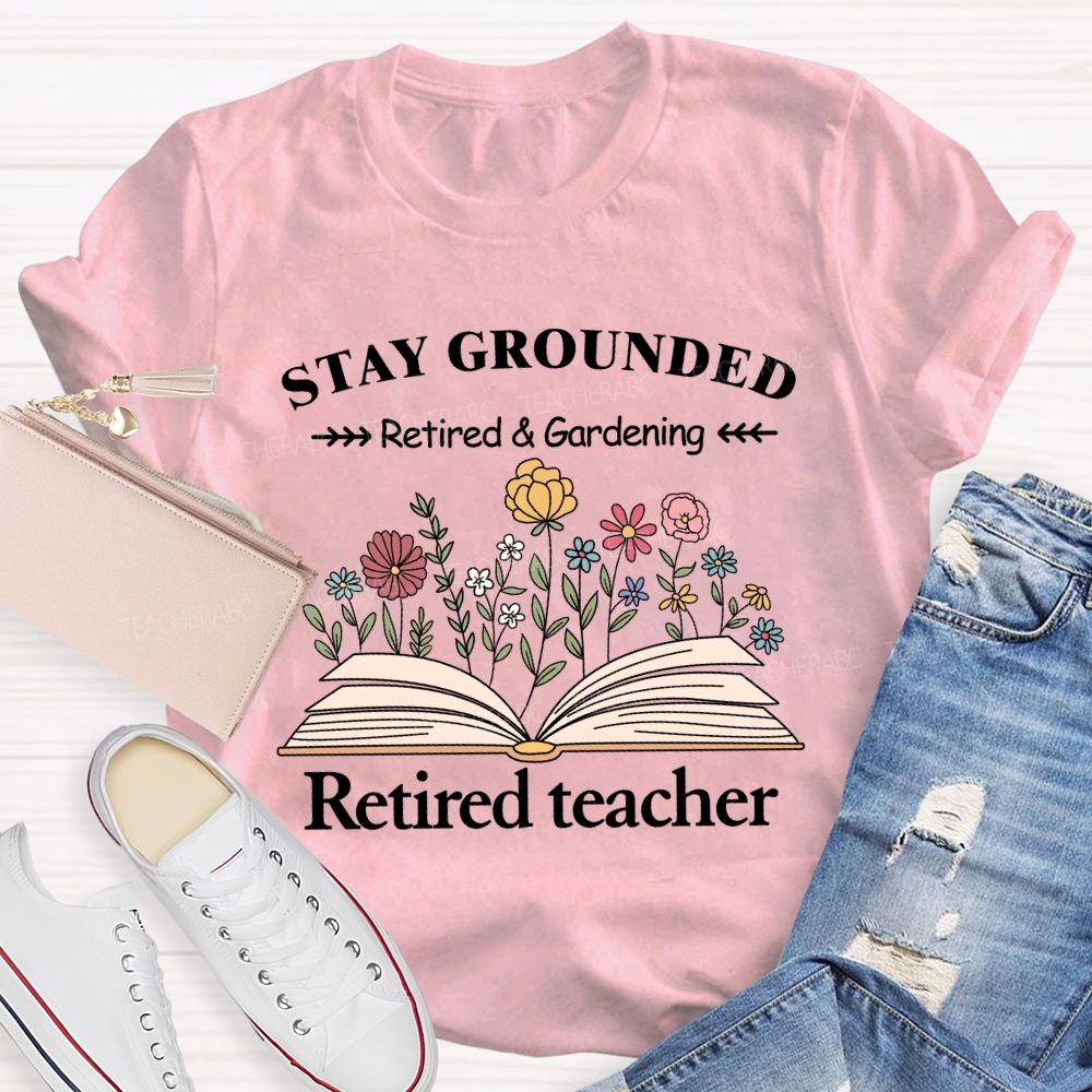 Stay Grounded Retired And Gardening Teacher T-shirt