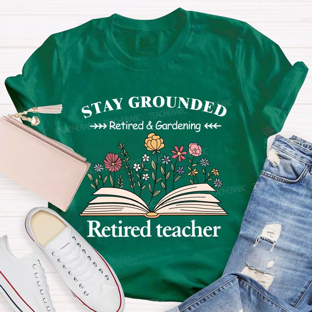 Stay Grounded Retired And Gardening Teacher T-shirt