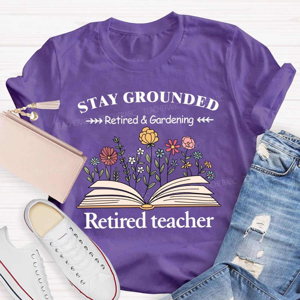 Stay Grounded Retired And Gardening Teacher T-shirt