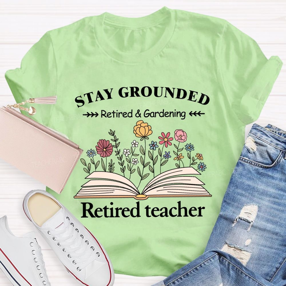 Stay Grounded Retired And Gardening Teacher T-shirt