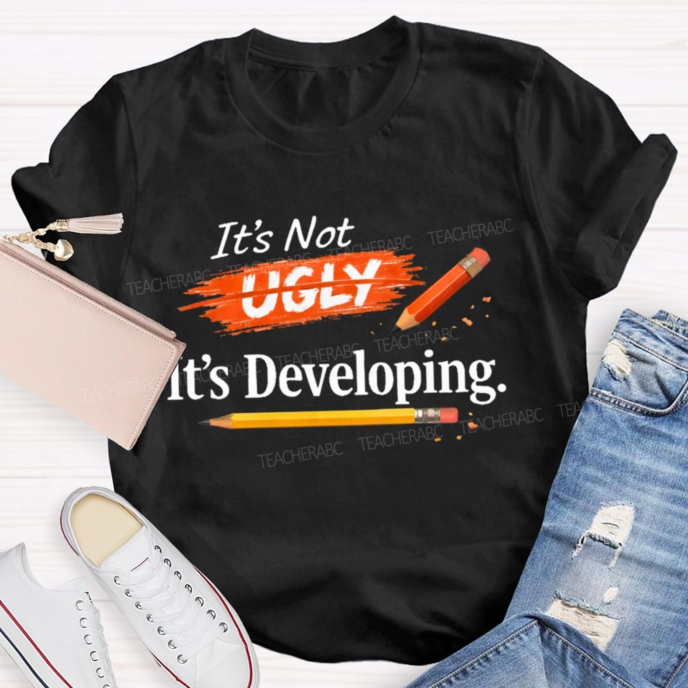 It's Not Ugly It's Developing Teacher T-shirt