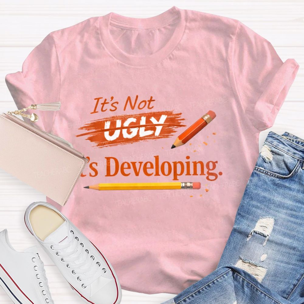 It's Not Ugly It's Developing Teacher T-shirt