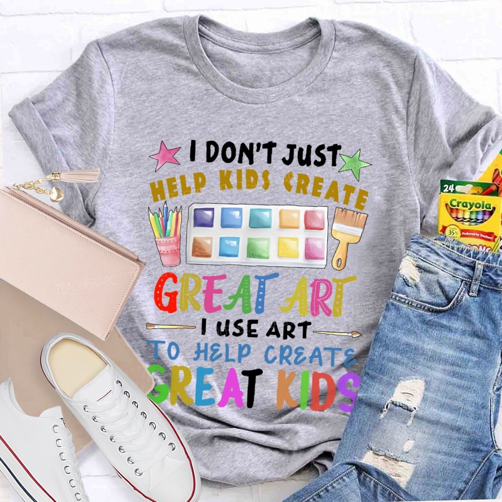 I Don't Just Help Kids Create Great Art Teacher T-shirt