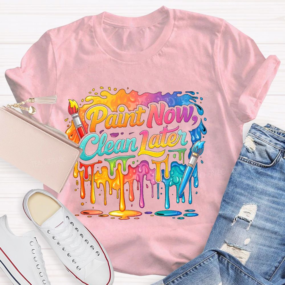 Paint Now Clean Later Teacher T-shirt