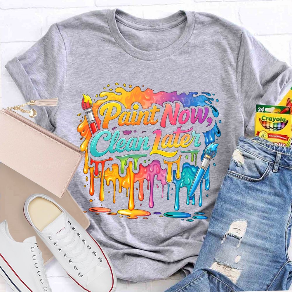 Paint Now Clean Later Teacher T-shirt
