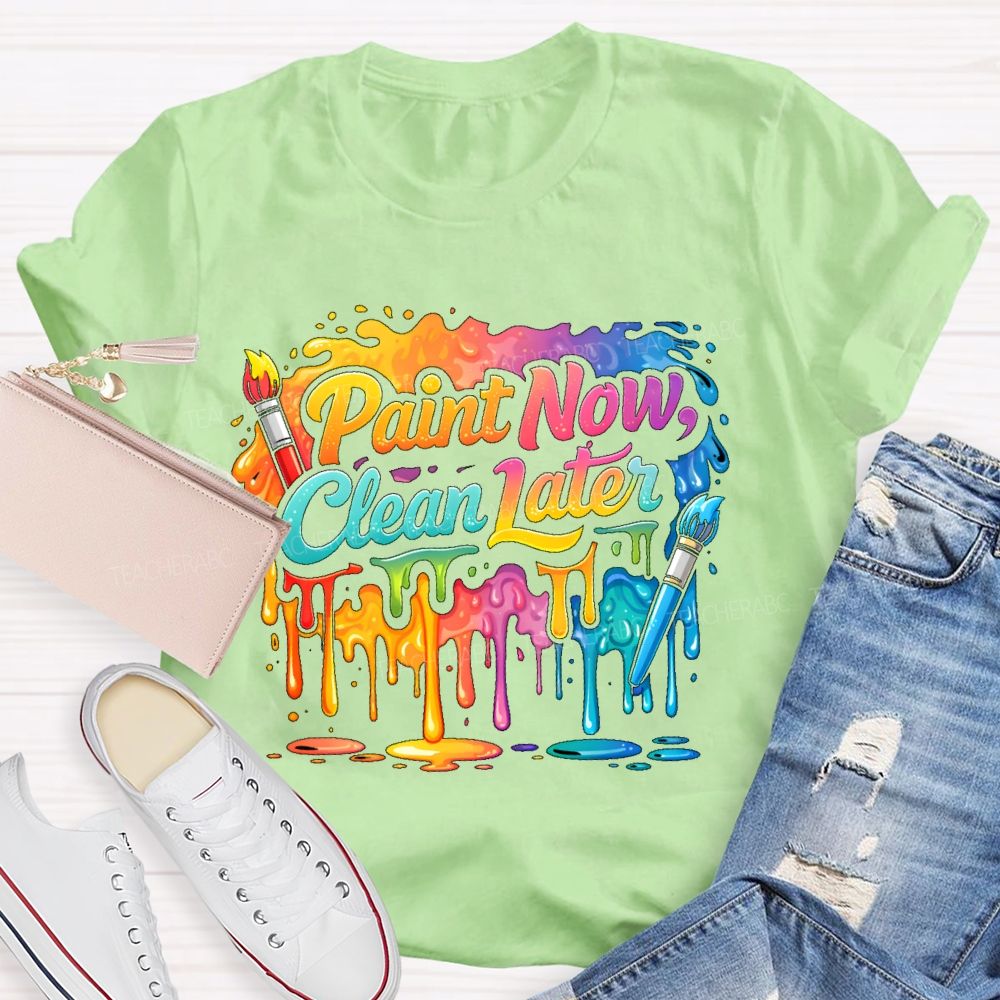 Paint Now Clean Later Teacher T-shirt