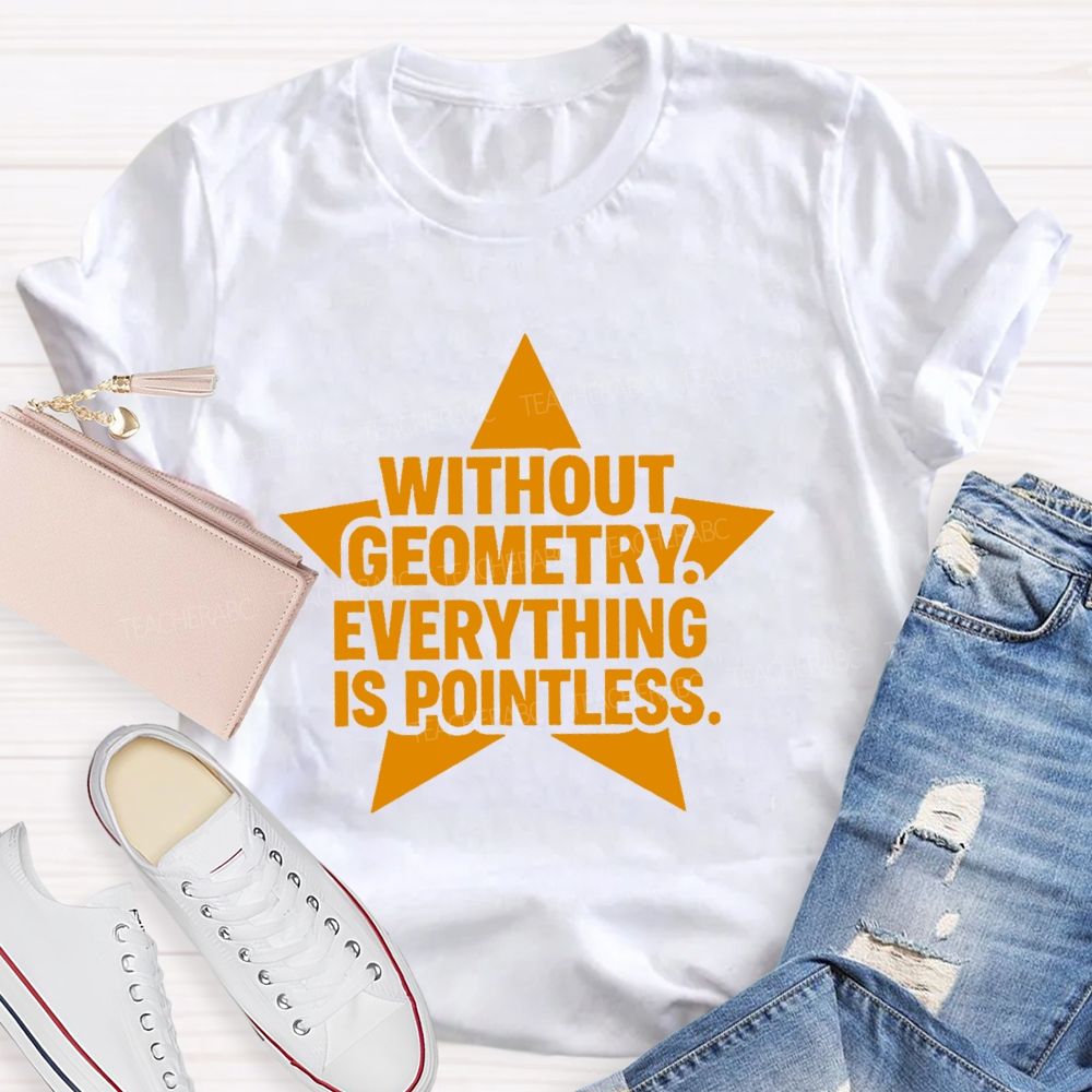 Without Geometry Everything Is Pointless Teacher T-shirt