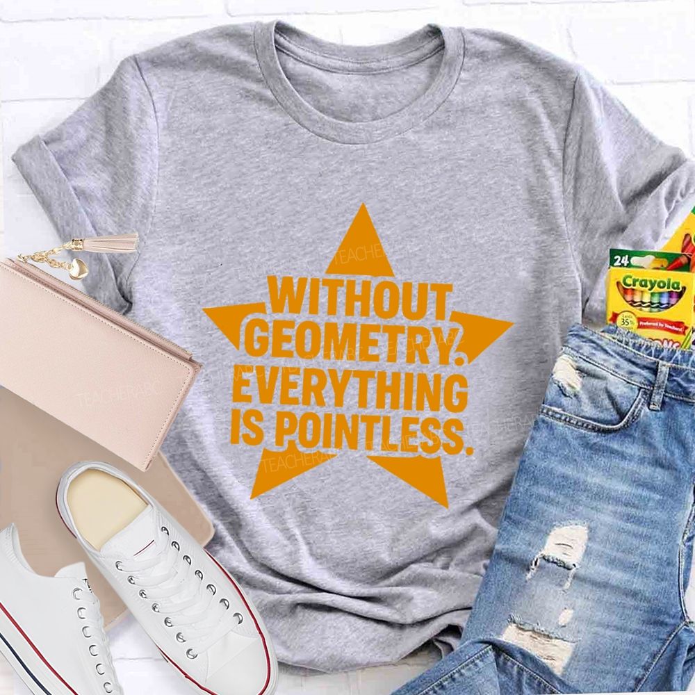 Without Geometry Everything Is Pointless Teacher T-shirt
