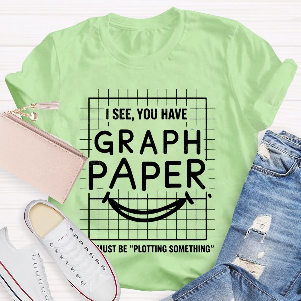I See You Have Graph Paper Must Be Plotting Something Pattern Teacher T-shirt