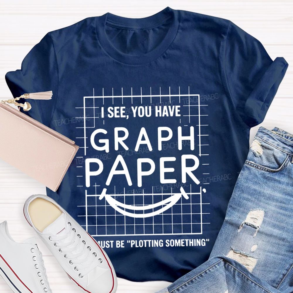 I See You Have Graph Paper Must Be Plotting Something Pattern Teacher T-shirt