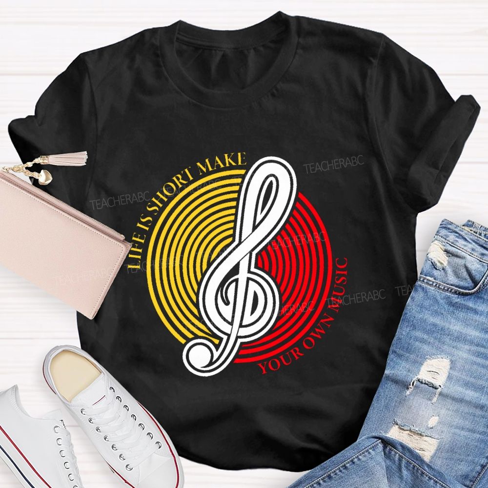 Life Is Short Make Your Own Music Teacher T-shirt