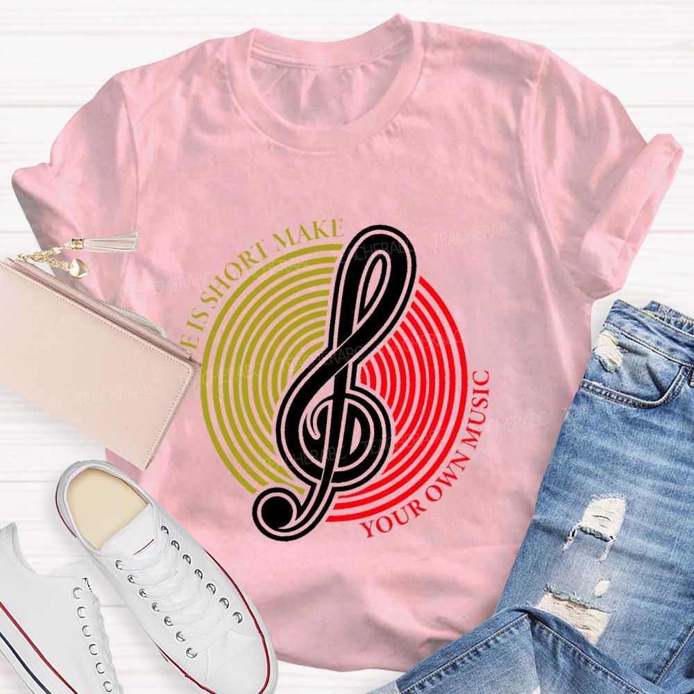 Life Is Short Make Your Own Music Teacher T-shirt