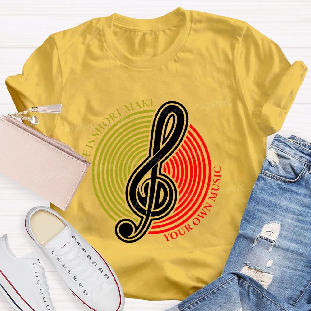 Life Is Short Make Your Own Music Teacher T-shirt