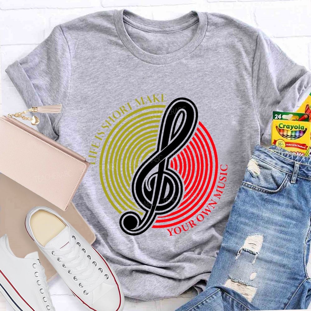 Life Is Short Make Your Own Music Teacher T-shirt