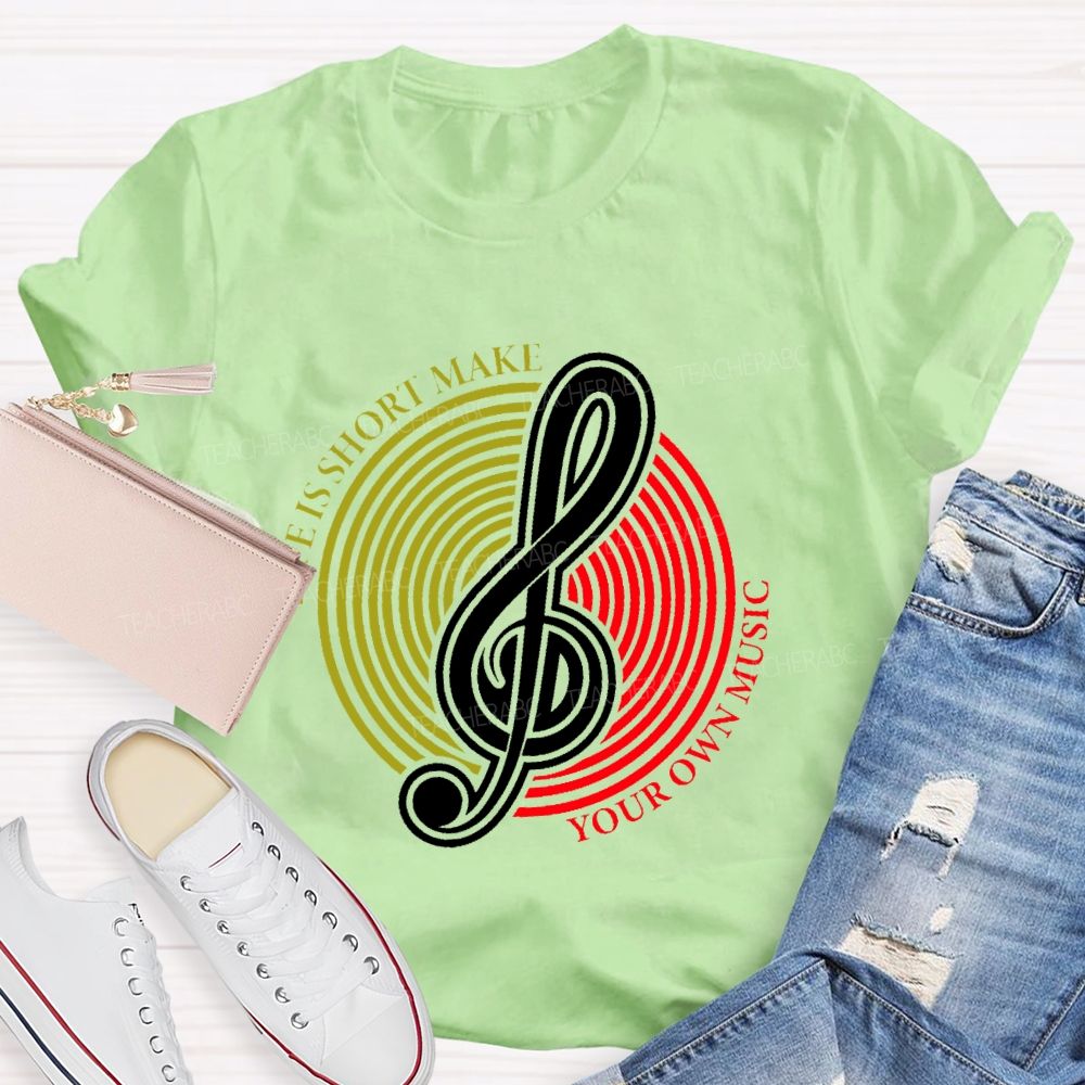 Life Is Short Make Your Own Music Teacher T-shirt