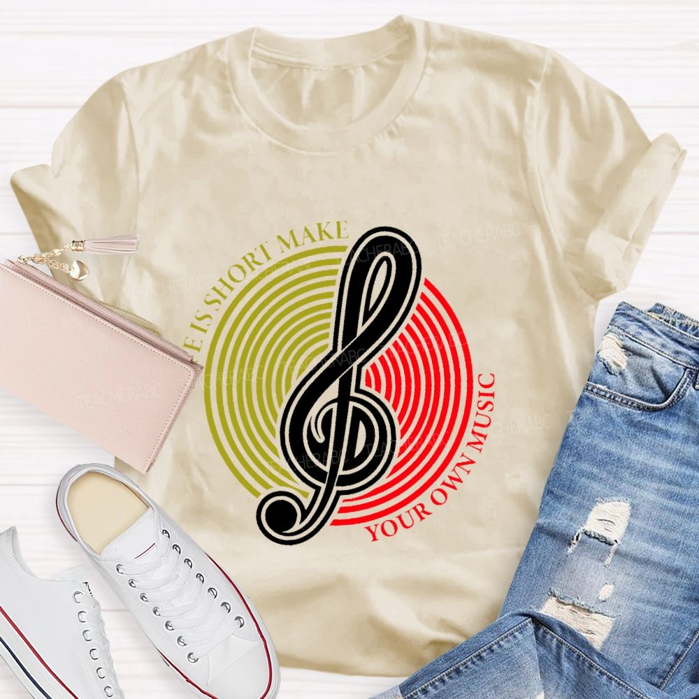 Life Is Short Make Your Own Music Teacher T-shirt