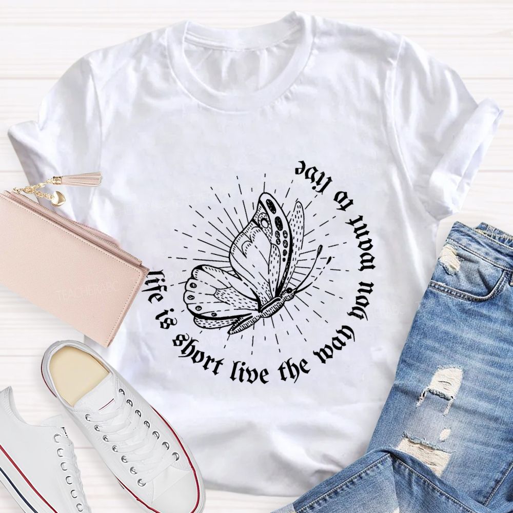 Life Is Short Live The Way You Want To Live Teacher T-shirt