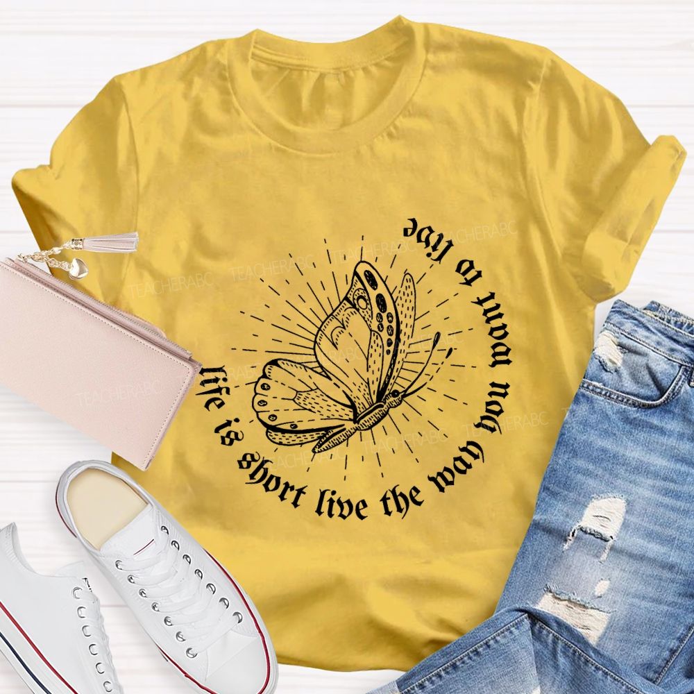 Life Is Short Live The Way You Want To Live Teacher T-shirt