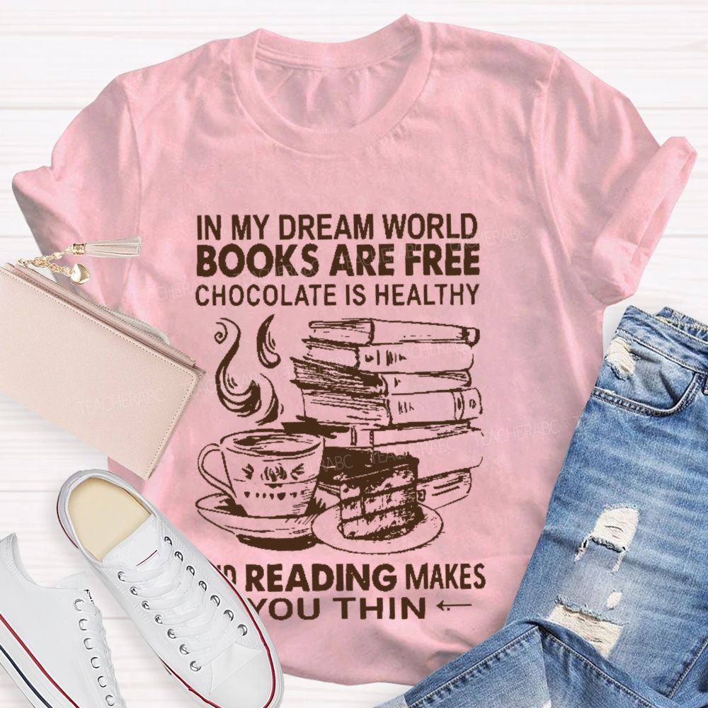 In My Dream World Books Are Free Chocolate Is Healthy And Reading Makes You Thin Teacher T-shirt