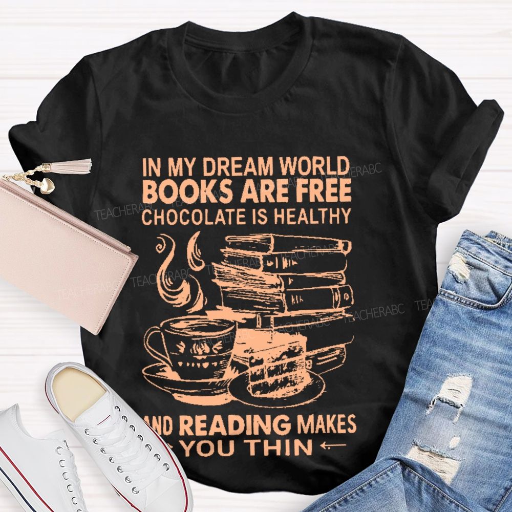 In My Dream World Books Are Free Chocolate Is Healthy And Reading Makes You Thin Teacher T-shirt