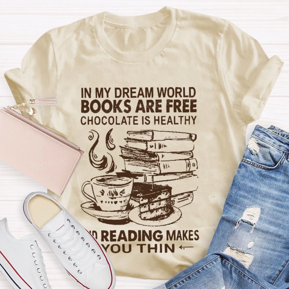 In My Dream World Books Are Free Chocolate Is Healthy And Reading Makes You Thin Teacher T-shirt