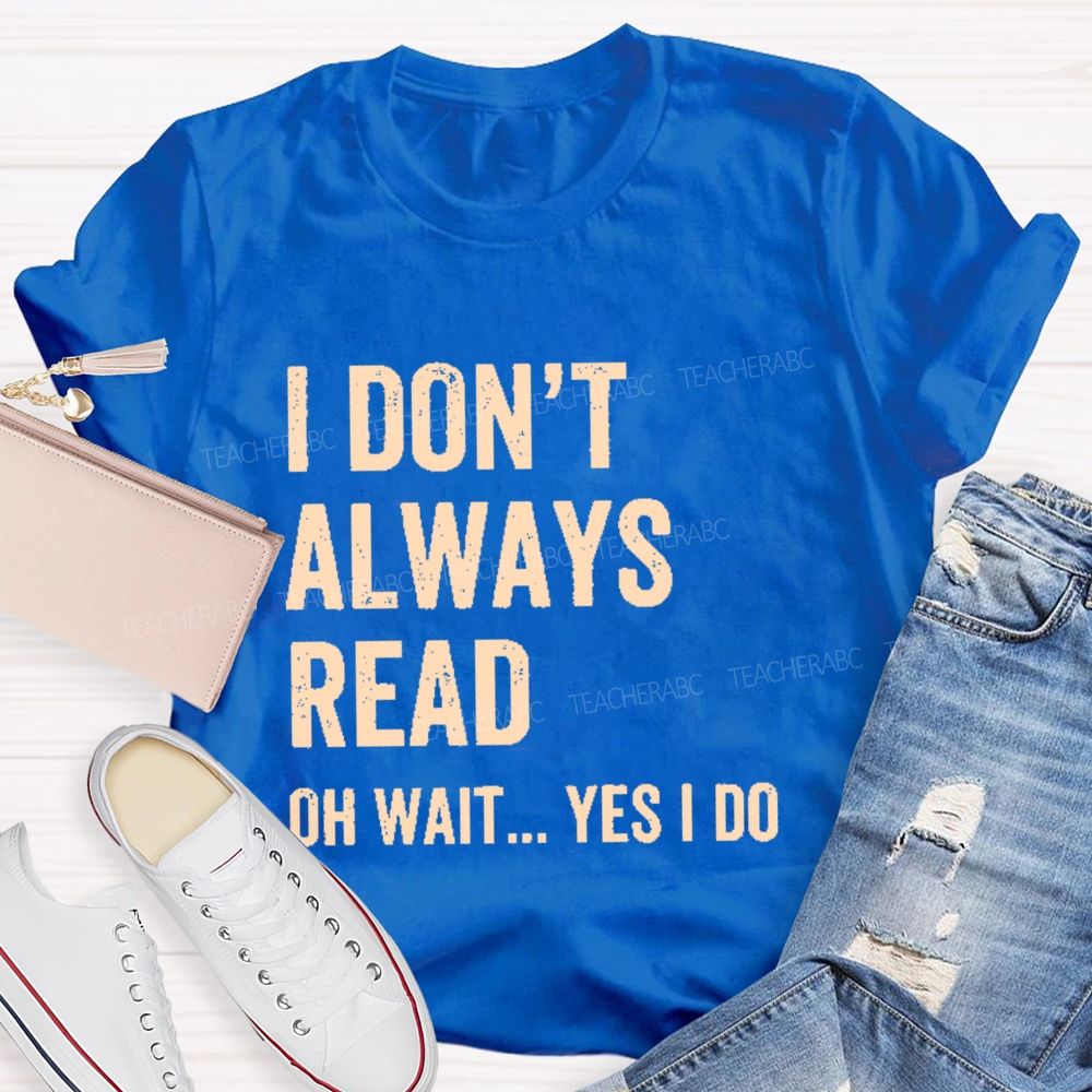 I Don't Always Read Oh Wait... Yes I Do Letters Teacher T-shirt