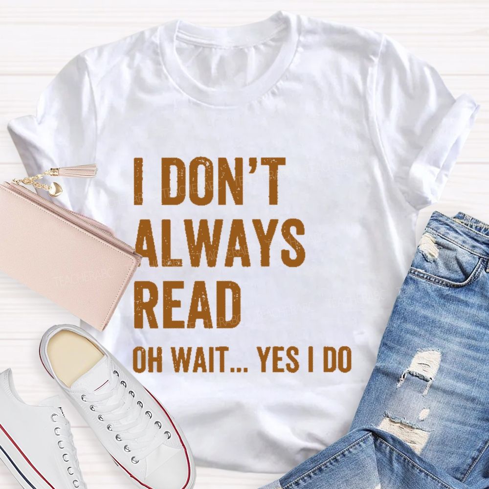 I Don't Always Read Oh Wait... Yes I Do Letters Teacher T-shirt