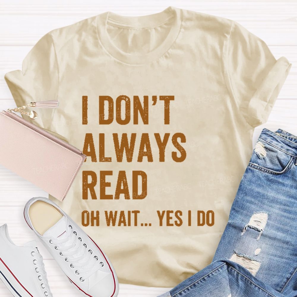 I Don't Always Read Oh Wait... Yes I Do Letters Teacher T-shirt